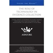 Role of Technology in Evidence Collection : Leading Lawyers on Preserving Electronic Evidence, Developing New Collection Strategies, and Understanding the Implications of Social Media (Inside the Minds)
