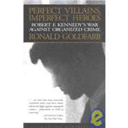 Perfect Villains, Imperfect Heroes: Robert F. Kennedy's War Against Orgainized Crime