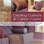 Creating Cushions and Cushion Covers : How to Sew and Embellish 15 Gorgeous Bolsters, Pillows and Slipcovers