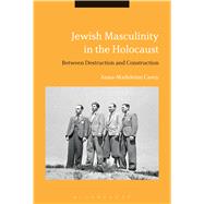 Jewish Masculinity in the Holocaust Between Destruction and Construction