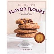 Gluten-Free Flavor Flours A New Way to Bake with Non-Wheat Flours, Including Rice, Nut, Coconut, Teff, Buckwheat, and Sorghum Flours