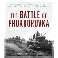 The Battle of Prokhorovka The Tank Battle at Kursk, the Largest Clash of Armor in History