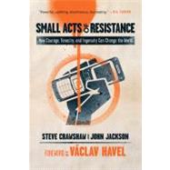 Small Acts of Resistance How Courage, Tenacity, and Ingenuity Can Change the World