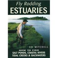 Fly Rodding Estuaries How to Fish Salt Ponds, Coastal Rivers, Tidal Creeks, and Backwaters,9780811728072