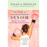 Enlightened Sexism : The Seductive Message that Feminism's Work Is Done