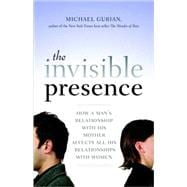 The Invisible Presence How a Man's Relationship with His Mother Affects All His Relationships with Women