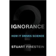 Ignorance How It Drives Science