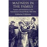 Madness in the Family Insanity and Institutions in the Australasian Colonial World, 1860-1914