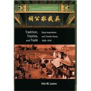Tradition, Treaties, and Trade : Qing Imperialism and Choson Korea, 1850-1910