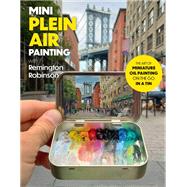 Mini Plein Air Painting with Remington Robinson The art of miniature oil painting on the go in a portable tin