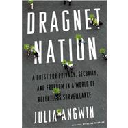 Dragnet Nation A Quest for Privacy, Security, and Freedom in a World of Relentless Surveillance
