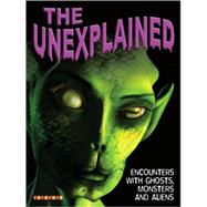 The Unexplained; Encounters with Ghosts, Monsters, and Aliens