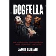 Dogfella How an Abandoned Dog Named Bruno Turned This Mobster's Life Around -- A Memoir
