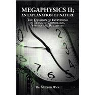 Megaphysics Ii;an Explanation of Nature: The Equation of Everything in Terms of Cosmology,strings and Relativity