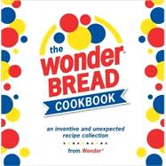 Wonder Bread Cookbook : An Inventive and Unexpected Recipe Collection from Wonder