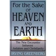 For the Sake of Heaven and Earth : The New Encounter Between Judaism and Christianity