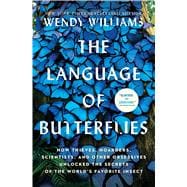 The Language of Butterflies How Thieves, Hoarders, Scientists, and Other Obsessives Unlocked the Secrets of the World's Favorite Insect