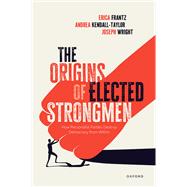 The Origins of Elected Strongmen How Personalist Parties Destroy Democracy from Within