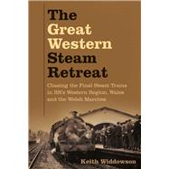 The Great Western Steam Retreat Chasing the Final Steam Trains in BR’s Western Region, Wales and the Welsh Marches