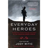 Everyday Heroes Inspirational Stories from Men and Women in the Canadian Armed Forces