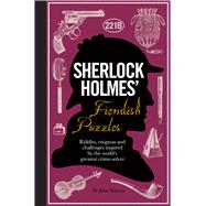 Sherlock Holmes' Fiendish Puzzles Riddles, Enigmas and Challenges Inspired by the World's Greatest Crime-Solver
