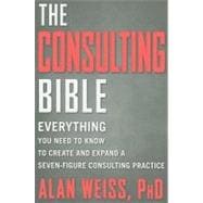 The Consulting Bible Everything You Need to Know to Create and Expand a Seven-Figure Consulting Practice