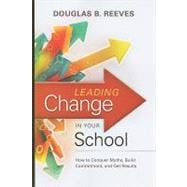 Leading Change in Your School : How to Conquer Myths, Build Commitment, and Get Results