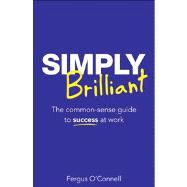 Simply Brilliant The common-sense guide to success at work