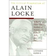 The Critical Pragmatism of Alain Locke A Reader on Value Theory, Aesthetics, Community, Culture, Race, and Education