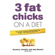 3 Fat Chicks on a Diet How Three Ordinary Women Battle the Bulge--and How You Can Too!
