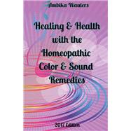 Healing and Health With the Homeopathic Color and Sound Remedies