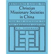 Reference Guide to Christian Missionary Societies in China: From the Sixteenth to the Twentieth Century: From the Sixteenth to the Twentieth Century