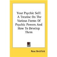 Your Psychic Self : A Treatise on the Various Forms of Psychic Powers and How to Develop Them