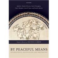 By Peaceful Means International Adjudication and Arbitration - Essays in Honour of David D. Caron