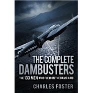 The Complete Dambusters The 133 Men Who Flew on the Dams Raid