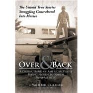 Over and Back: a Daring Band of American Pilots Flying North to South into Mexico!: The Untold True Stories Smuggling Contraband into Mexico