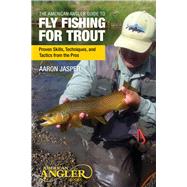 American Angler Guide to Fly Fishing for Trout Proven Skills, Techniques, And Tactics From The Pros