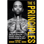 The 5 Principles A Revolutionary Path to Health, Inner Wealth, and Knowledge of Self