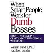 When Smart People Work for Dumb Bosses : How to Survive in a Crazy and Dysfunctional Workplace