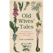 Old Wives' Tales The History of Remedies, Charms and Spells