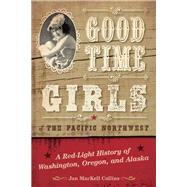 Good Time Girls of the Pacific Northwest A Red-Light History of Washington, Oregon, and Alaska