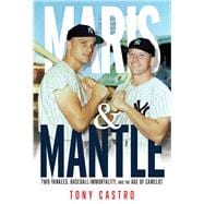 Maris & Mantle Two Yankees, Baseball Immortality, and the Age of Camelot