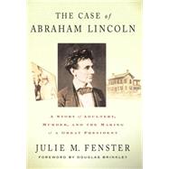 The Case of Abraham Lincoln A Story of Adultery, Murder, and the Making of a Great President