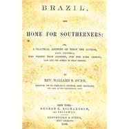 Brazil, the Home for Southerners: Or, a Practical Account of What the Author, and Others, Who Visited That Country, for the Same Objects, Saw and Did While in That Empire
