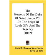 Memoirs of the Duke of Saint Simon V3 : On the Reign of Louis XIV and the Regency (1857)