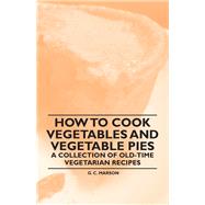 How to Cook Vegetables and Vegetable Pies - A Collection of Old-Time Vegetarian Recipes
