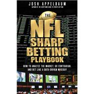 The NFL Sharp Betting Playbook How to Analyze the Market, Go Contrarian, and Bet Like a Data-Driven Wiseguy