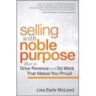 Selling with Noble Purpose : How to Drive Revenue and Do Work That Makes You Proud