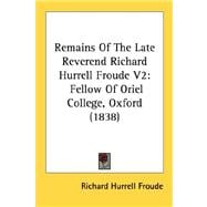 Remains of the Late Reverend Richard Hurrell Froude V2 : Fellow of Oriel College, Oxford (1838)