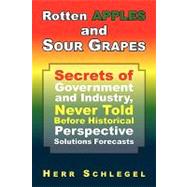 Rotten Apples and Sour Grapes : Secrets of Government and Industry, Never Told Before Historical Perspective Solutions Forecasts